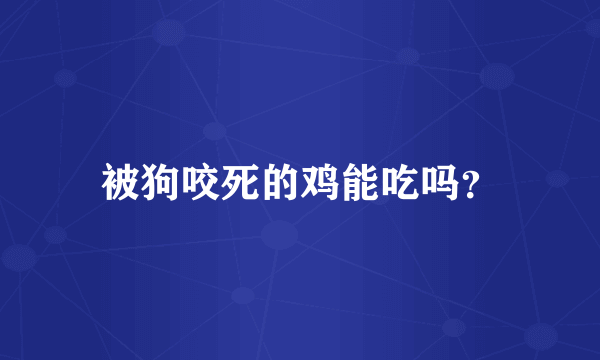 被狗咬死的鸡能吃吗？