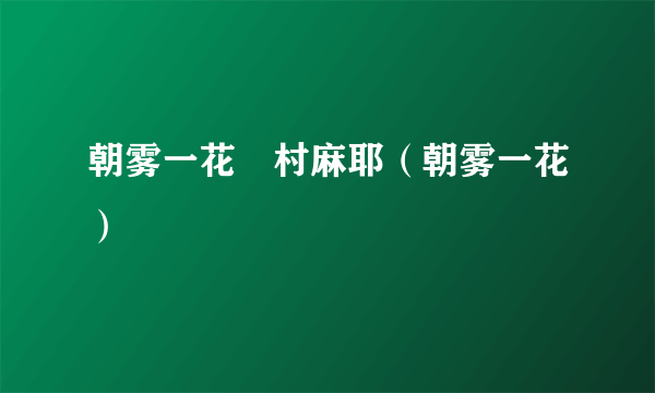 朝雾一花沢村麻耶（朝雾一花）
