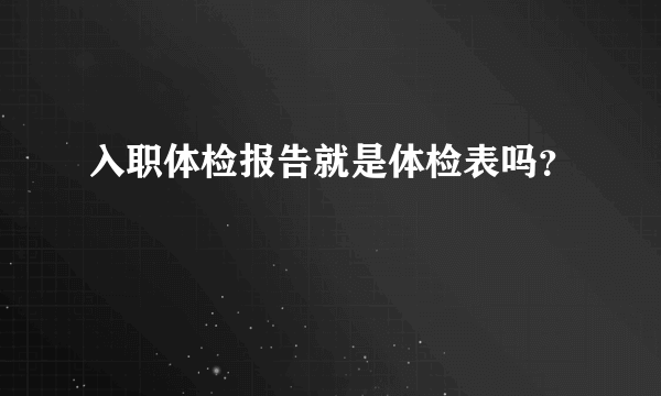 入职体检报告就是体检表吗？
