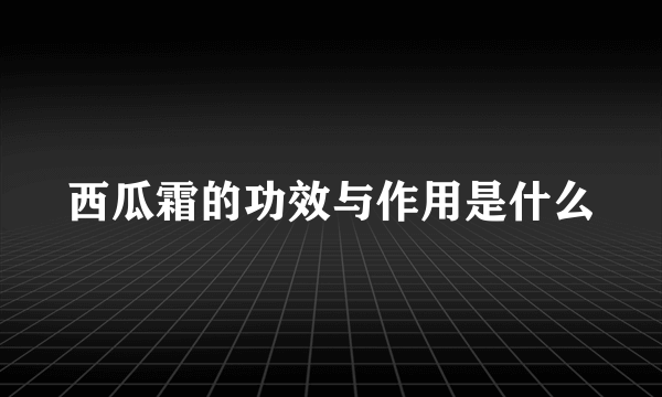 西瓜霜的功效与作用是什么