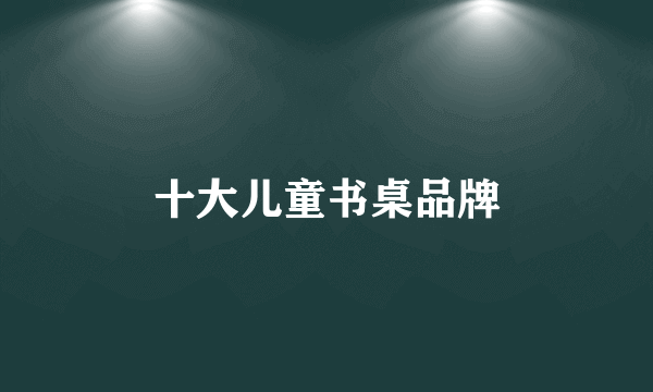 十大儿童书桌品牌