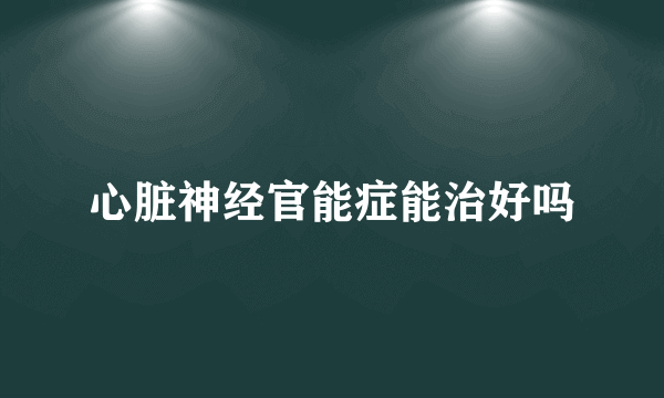 心脏神经官能症能治好吗