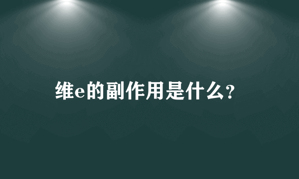 维e的副作用是什么？