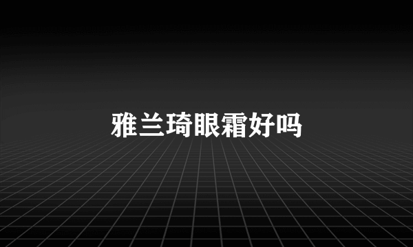雅兰琦眼霜好吗