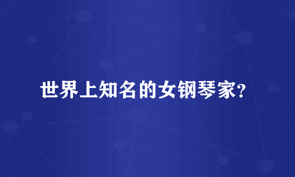 世界上知名的女钢琴家？