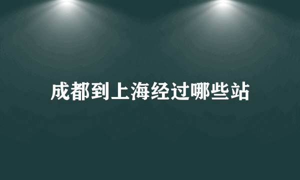 成都到上海经过哪些站