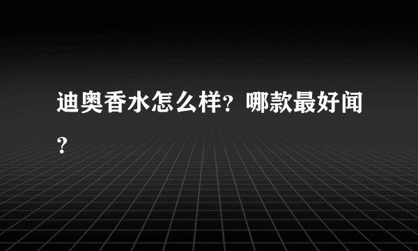 迪奥香水怎么样？哪款最好闻？