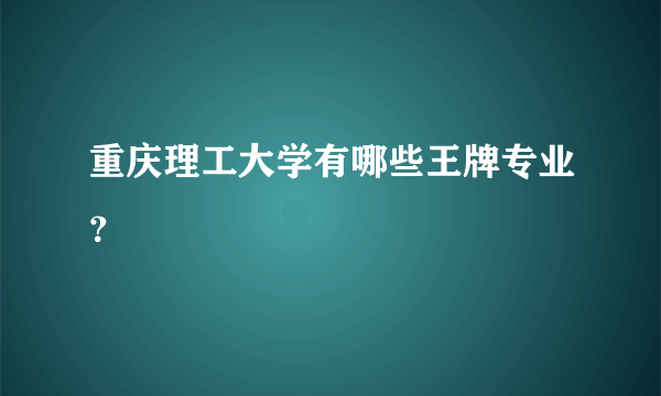 重庆理工大学有哪些王牌专业？