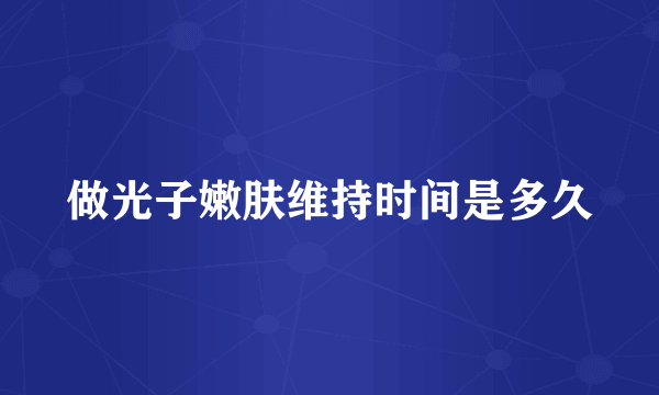 做光子嫩肤维持时间是多久