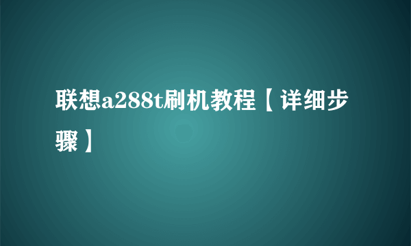 联想a288t刷机教程【详细步骤】