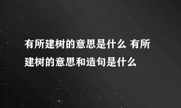 有所建树的意思是什么 有所建树的意思和造句是什么