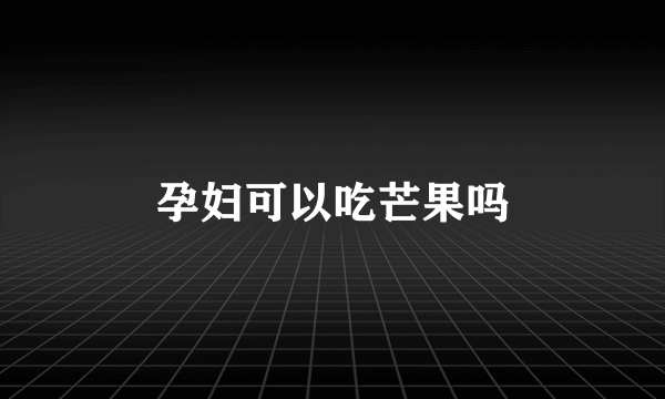 孕妇可以吃芒果吗