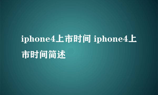 iphone4上市时间 iphone4上市时间简述
