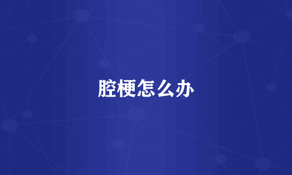 腔梗怎么办