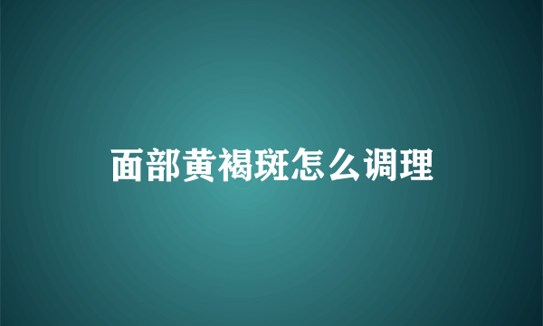 面部黄褐斑怎么调理