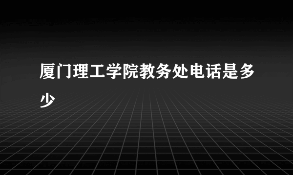 厦门理工学院教务处电话是多少