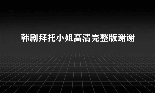 韩剧拜托小姐高清完整版谢谢