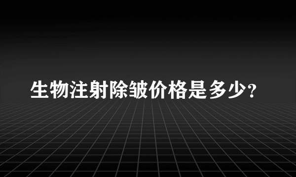 生物注射除皱价格是多少？