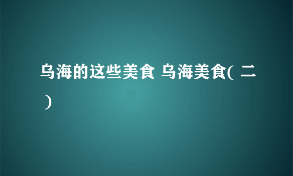 乌海的这些美食 乌海美食( 二 )