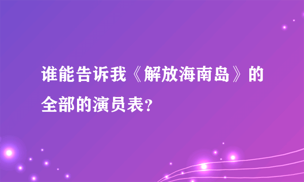 谁能告诉我《解放海南岛》的全部的演员表？