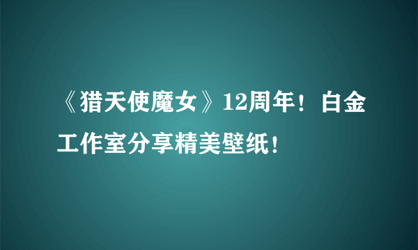 《猎天使魔女》12周年！白金工作室分享精美壁纸！