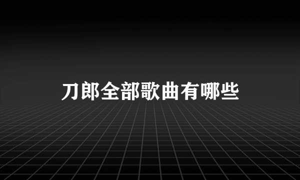 刀郎全部歌曲有哪些