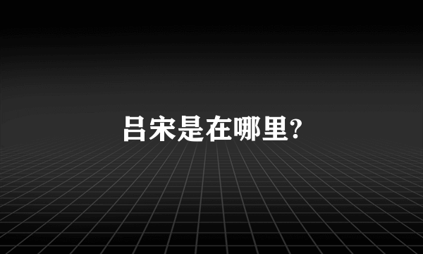 吕宋是在哪里?