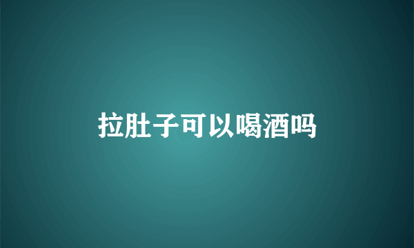 拉肚子可以喝酒吗
