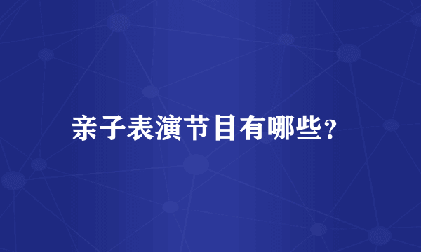 亲子表演节目有哪些？