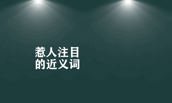 惹人注目
的近义词