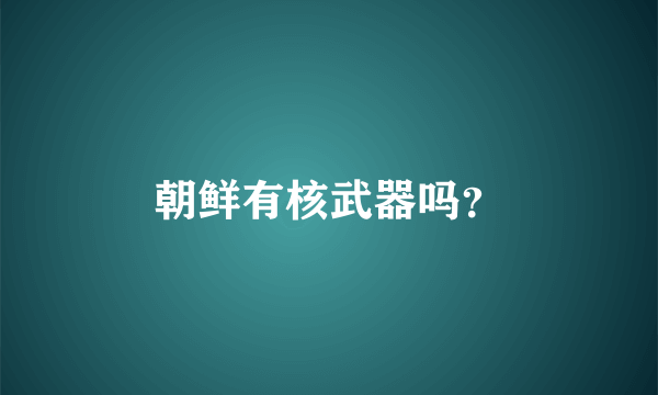 朝鲜有核武器吗？