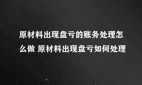 原材料出现盘亏的账务处理怎么做 原材料出现盘亏如何处理