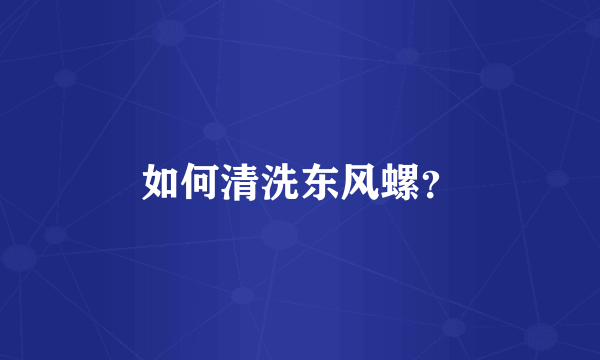 如何清洗东风螺？