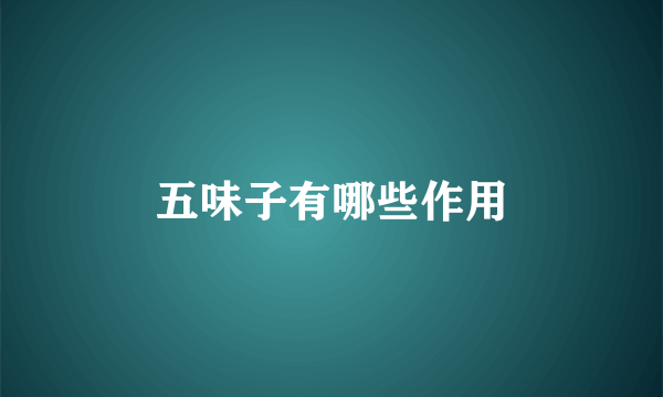 五味子有哪些作用