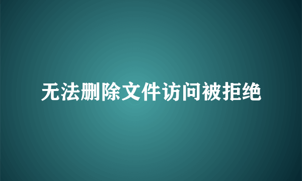 无法删除文件访问被拒绝