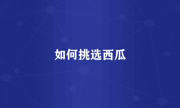 如何挑选西瓜