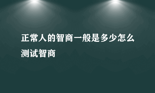 正常人的智商一般是多少怎么测试智商