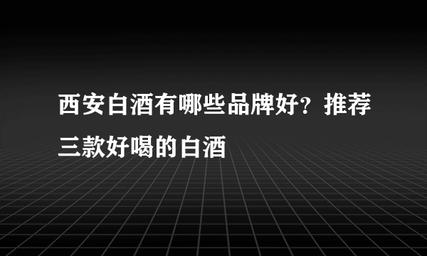 西安白酒有哪些品牌好？推荐三款好喝的白酒