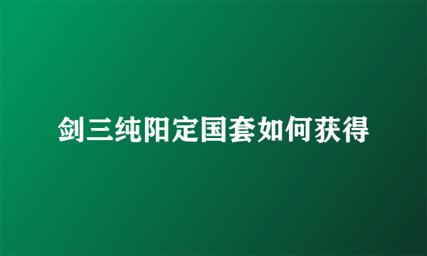 剑三纯阳定国套如何获得