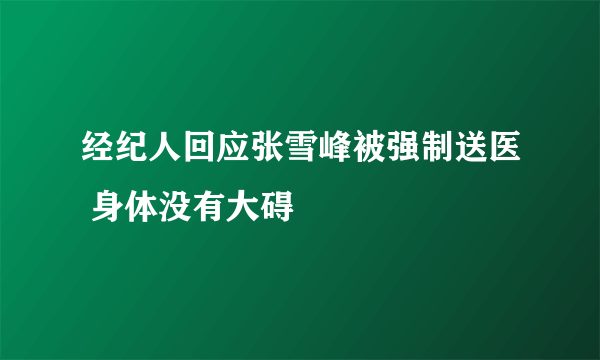 经纪人回应张雪峰被强制送医 身体没有大碍