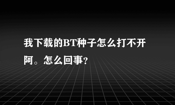 我下载的BT种子怎么打不开阿。怎么回事？