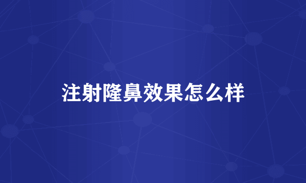 注射隆鼻效果怎么样