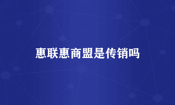 惠联惠商盟是传销吗