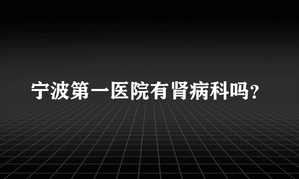 宁波第一医院有肾病科吗？