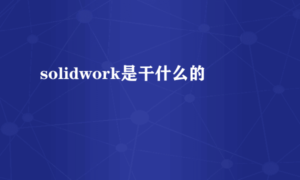 solidwork是干什么的