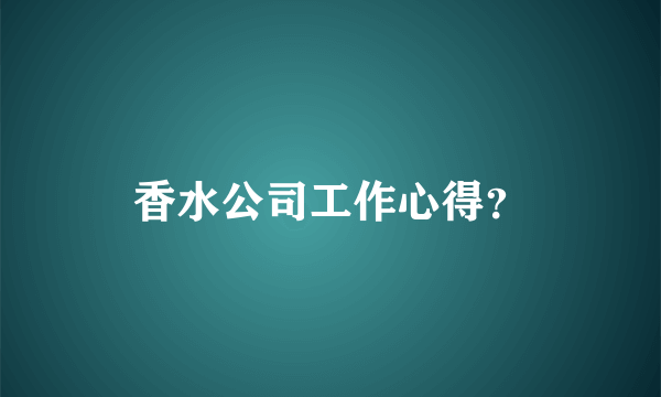香水公司工作心得？