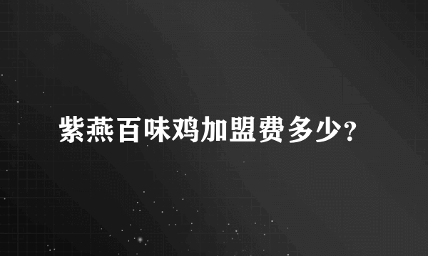 紫燕百味鸡加盟费多少？