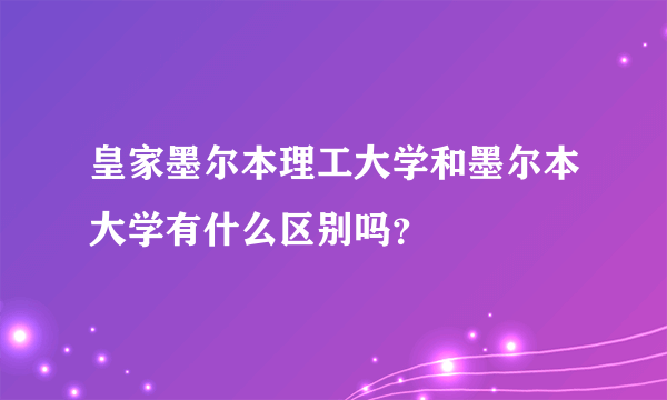 皇家墨尔本理工大学和墨尔本大学有什么区别吗？