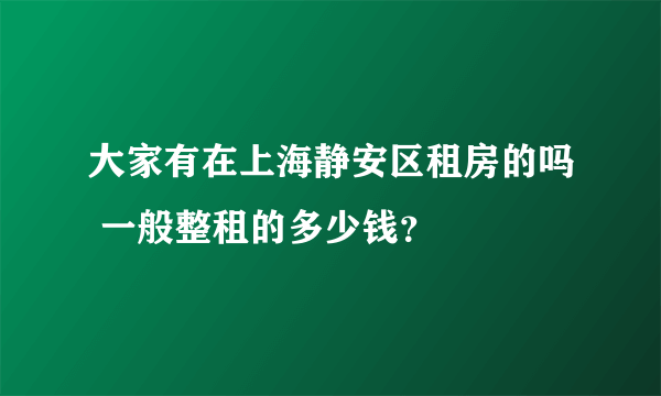 大家有在上海静安区租房的吗 一般整租的多少钱？