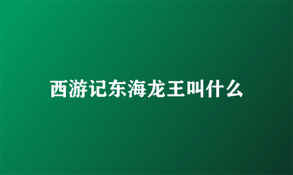 西游记东海龙王叫什么